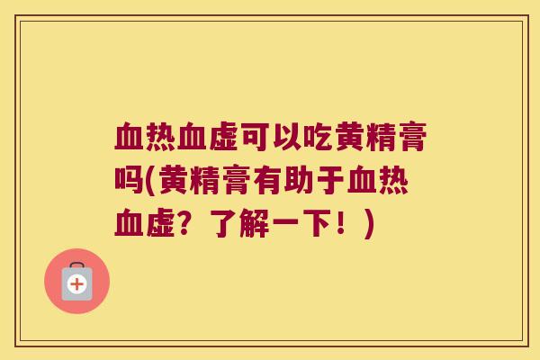 热虚可以吃黄精膏吗(黄精膏有助于热虚?了解一下!) 热虚可以吃黄精膏吗(黄精膏有助于热虚?了解一下!)