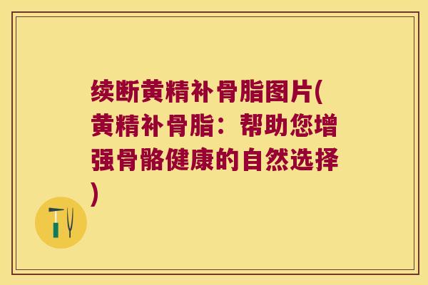 续断黄精补骨脂图片(黄精补骨脂:帮助您增强骨骼健康的自然选择) 续断黄精补骨脂图片(黄精补骨脂:帮助您增强骨骼健康的自然选择)