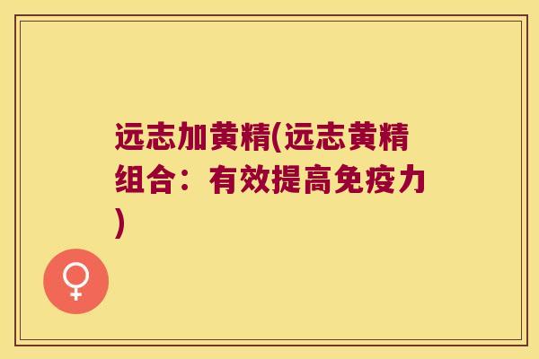 远志加黄精(远志黄精组合：有效提高力)