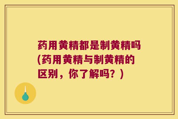 药用黄精都是制黄精吗(药用黄精与制黄精的区别，你了解吗？)