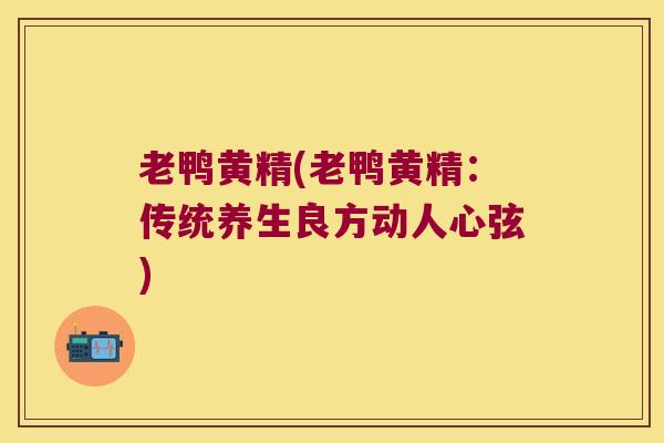 老鸭黄精(老鸭黄精：传统养生良方动人心弦)