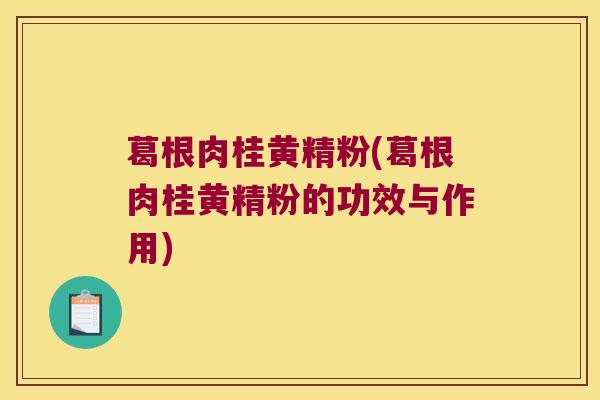 葛根肉桂黄精粉(葛根肉桂黄精粉的功效与作用)