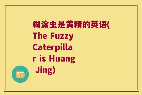 糊涂虫是黄精的英语(The Fuzzy Caterpillar is Huang Jing)
