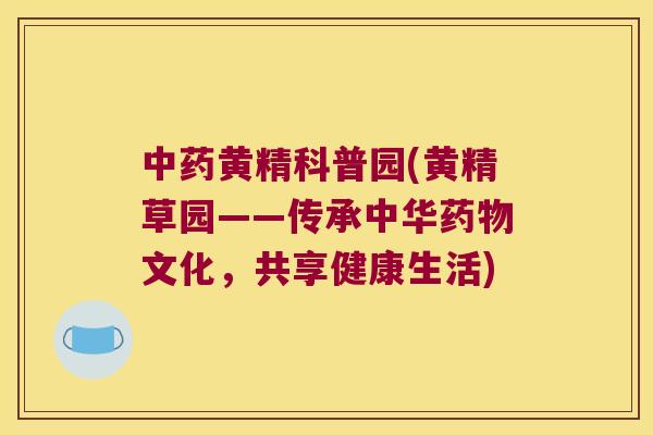 黄精科普园(黄精草园——传承中华文化，共享健康生活)