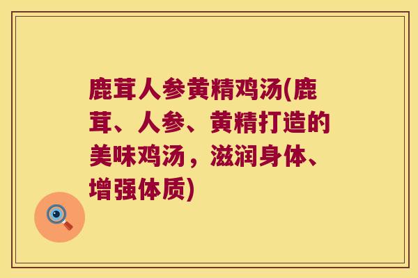 鹿茸人参黄精鸡汤(鹿茸、人参、黄精打造的美味鸡汤，滋润身体、增强体质)