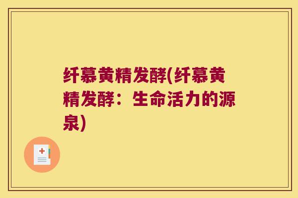 纤慕黄精发酵(纤慕黄精发酵：生命活力的源泉)