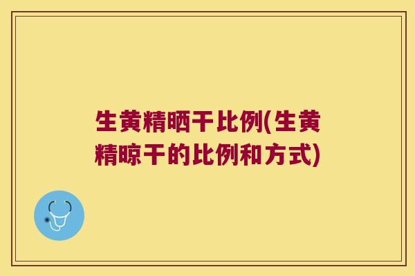 生黄精晒干比例(生黄精晾干的比例和方式)