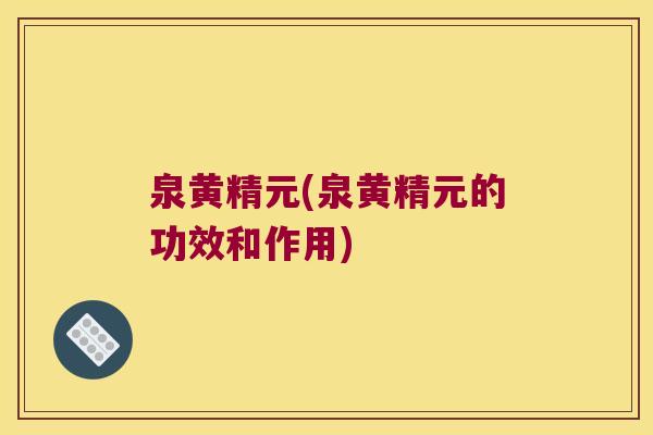 泉黄精元(泉黄精元的功效和作用)