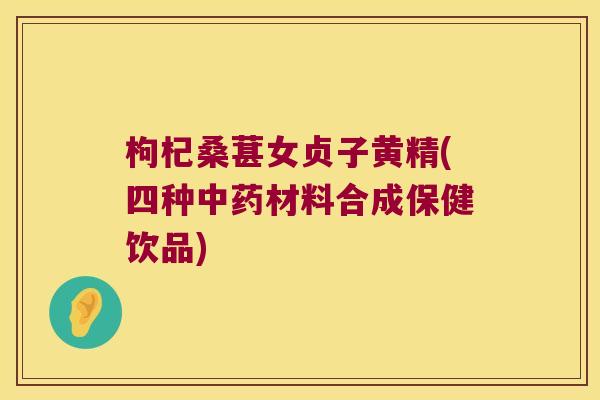 枸杞桑葚女贞子黄精(四种材料合成保健饮品)