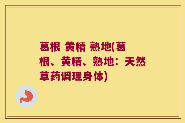 葛根 黄精 熟地(葛根、黄精、熟地：天然草药调理身体)