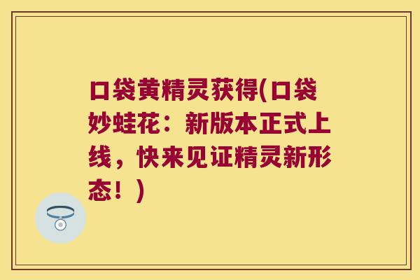 口袋黄精灵获得(口袋妙蛙花：新版本正式上线，快来见证精灵新形态！)