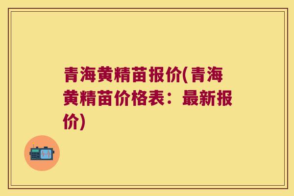 青海黄精苗报价(青海黄精苗价格表：新报价)