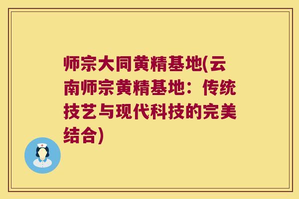 师宗大同黄精基地(云南师宗黄精基地：传统技艺与现代科技的完美结合)