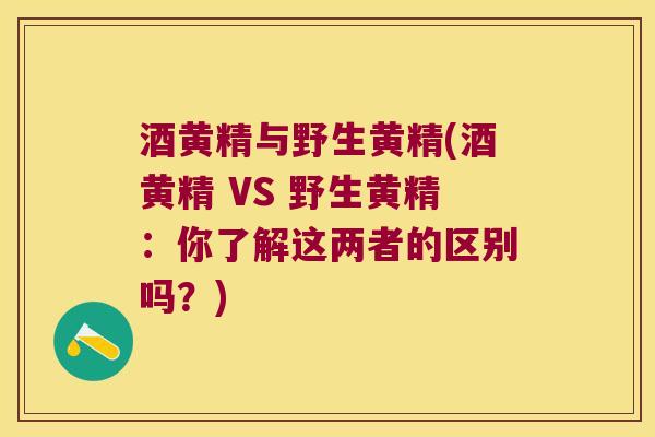 酒黄精与野生黄精(酒黄精 VS 野生黄精：你了解这两者的区别吗？)