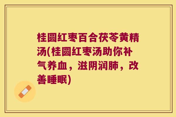 桂圆红枣百合茯苓黄精汤(桂圆红枣汤助你，滋阴润，改善)