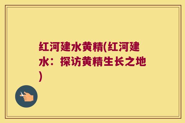 红河建水黄精(红河建水：探访黄精生长之地)
