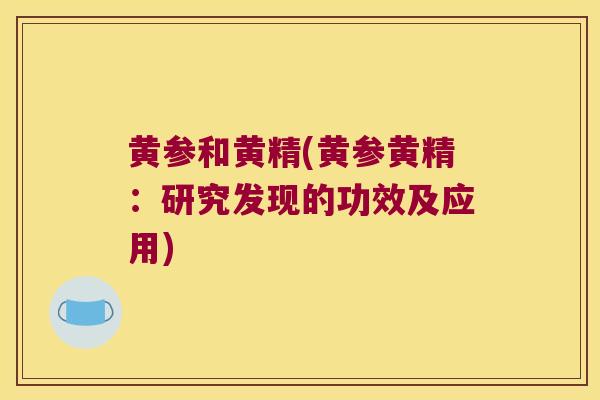 黄参和黄精(黄参黄精:研究发现的功效及应用) 黄参和黄精(黄参黄精:研究发现的功效及应用)