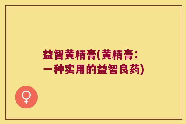 益智黄精膏(黄精膏：一种实用的益智良药)