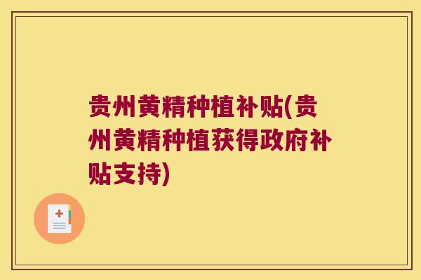贵州黄精种植补贴(贵州黄精种植获得政府补贴支持)