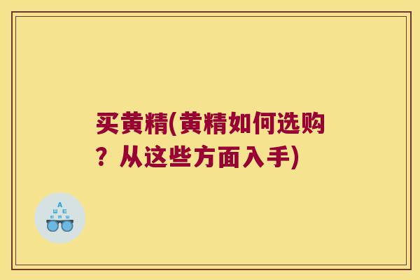 买黄精(黄精如何选购？从这些方面入手)