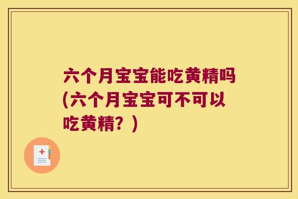 六个月宝宝能吃黄精吗(六个月宝宝可不可以吃黄精？)