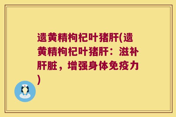 遗黄精枸杞叶猪(遗黄精枸杞叶猪：滋补，增强身体力)