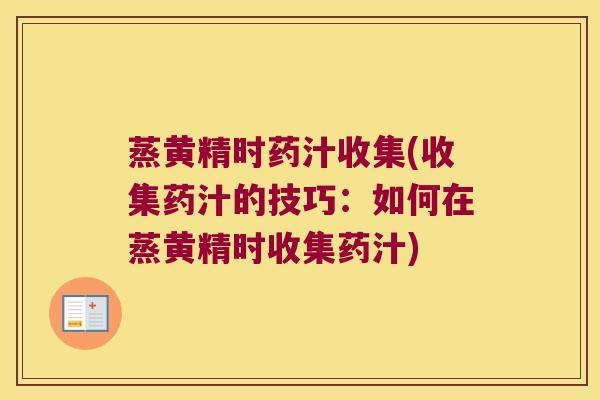 蒸黄精时药汁收集(收集药汁的技巧：如何在蒸黄精时收集药汁)