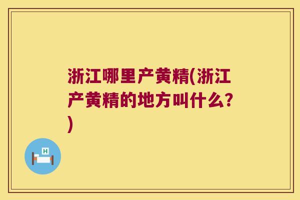 浙江哪里产黄精(浙江产黄精的地方叫什么?) 浙江哪里产黄精(浙江产黄精的地方叫什么?)