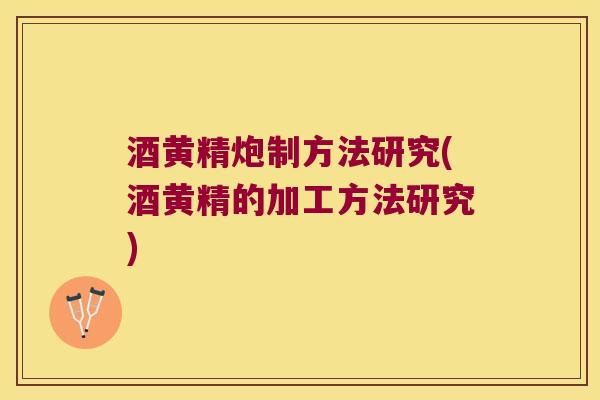 酒黄精炮制方法研究(酒黄精的加工方法研究)