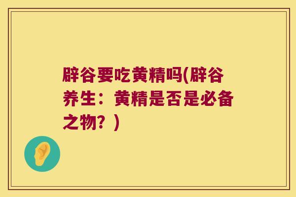 辟谷要吃黄精吗(辟谷养生：黄精是否是必备之物？)