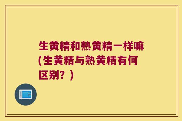 生黄精和熟黄精一样嘛(生黄精与熟黄精有何区别？)
