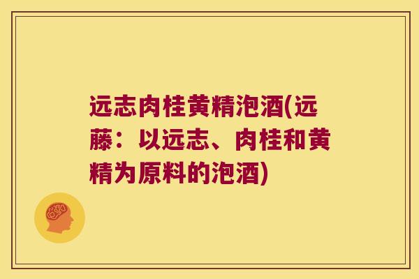 远志肉桂黄精泡酒(远藤：以远志、肉桂和黄精为原料的泡酒)