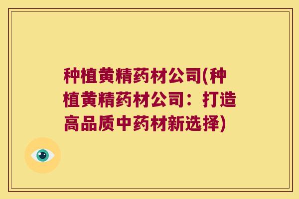 种植黄精药材公司(种植黄精药材公司：打造高品质材新选择)
