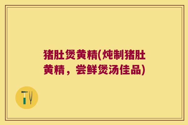 猪肚煲黄精(炖制猪肚黄精，尝鲜煲汤佳品)