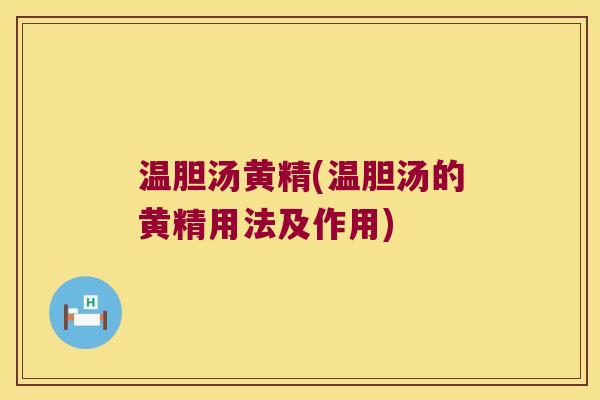 温胆汤黄精(温胆汤的黄精用法及作用)