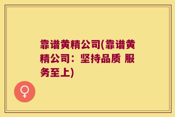 靠谱黄精公司(靠谱黄精公司：坚持品质 服务至上)