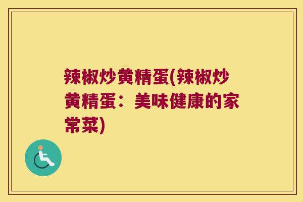 辣椒炒黄精蛋(辣椒炒黄精蛋:美味健康的家常菜) 辣椒炒黄精蛋(辣椒炒黄精蛋:美味健康的家常菜)
