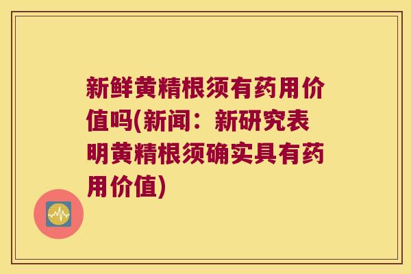 新鲜黄精根须有药用价值吗(新闻：新研究表明黄精根须确实具有药用价值)