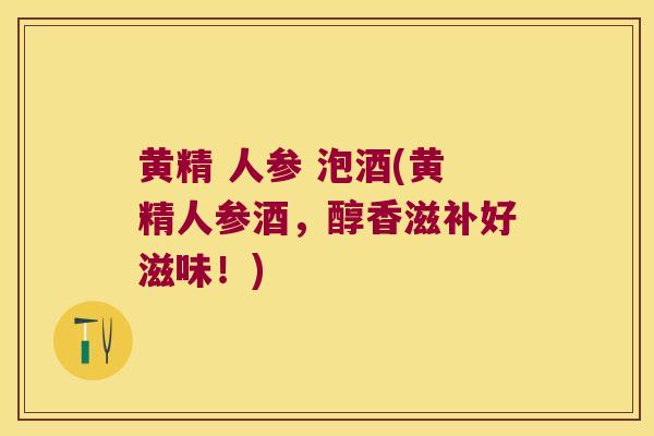 黄精 人参 泡酒(黄精人参酒，醇香滋补好滋味！)