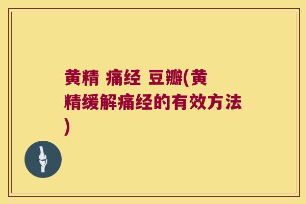 黄精 痛经 豆瓣(黄精缓解痛经的有效方法)