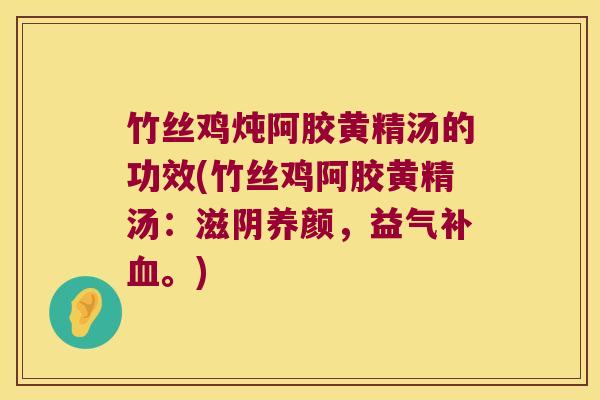 竹丝鸡炖阿胶黄精汤的功效(竹丝鸡阿胶黄精汤：滋阴养颜，益气补。)
