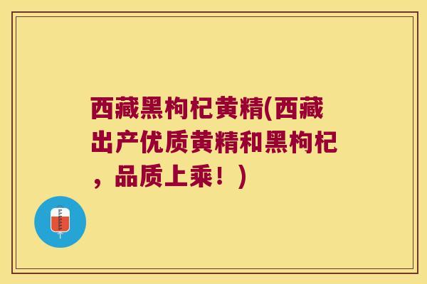 西藏黑枸杞黄精(西藏出产优质黄精和黑枸杞，品质上乘！)