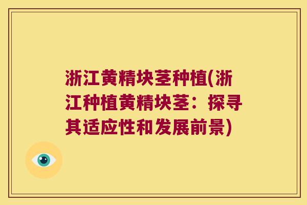 浙江黄精块茎种植(浙江种植黄精块茎：探寻其适应性和发展前景)
