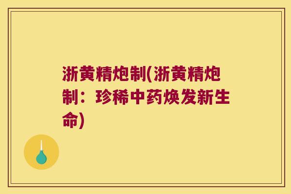 浙黄精炮制(浙黄精炮制：珍稀焕发新生命)