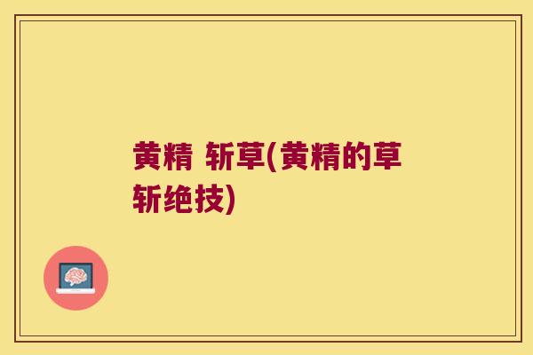 黄精 斩草(黄精的草斩绝技)