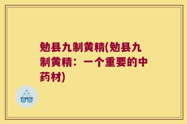 勉县九制黄精(勉县九制黄精：一个重要的材)