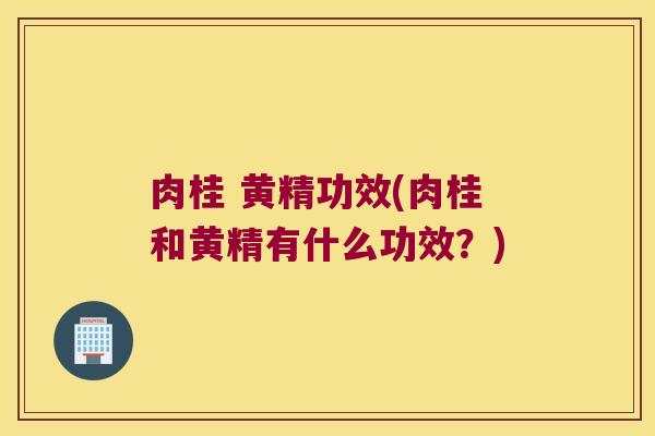 肉桂 黄精功效(肉桂和黄精有什么功效？)