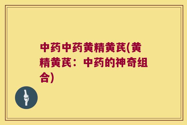 黄精黄芪(黄精黄芪：的神奇组合)