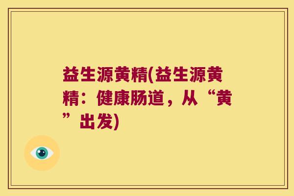 益生源黄精(益生源黄精：健康肠道，从“黄”出发)