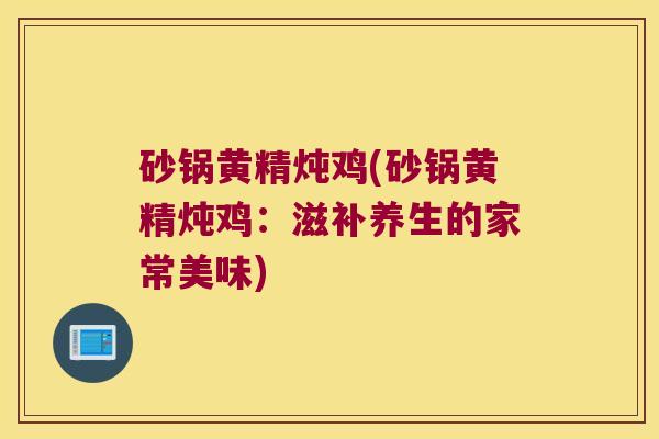 砂锅黄精炖鸡(砂锅黄精炖鸡：滋补养生的家常美味)